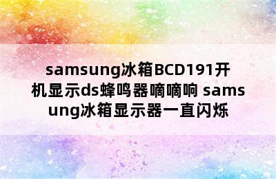 samsung冰箱BCD191开机显示ds蜂鸣器嘀嘀响 samsung冰箱显示器一直闪烁